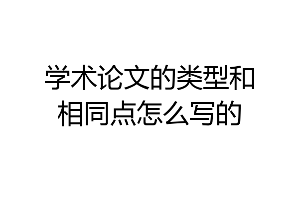 学术论文的类型和相同点怎么写的