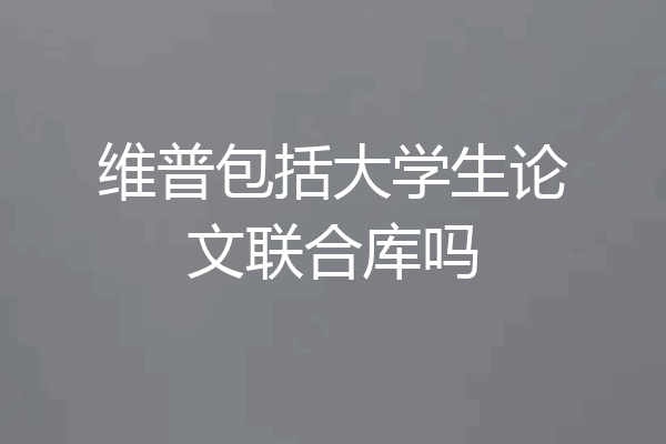 维普包括大学生论文联合库吗