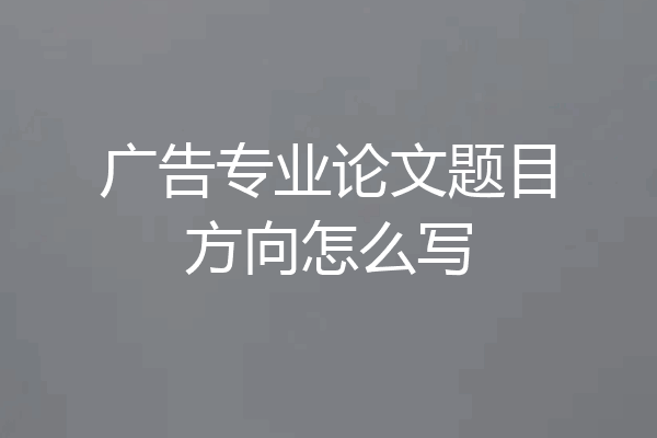 广告专业论文题目方向怎么写