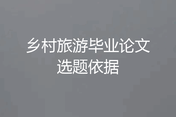 乡村旅游毕业论文选题依据
