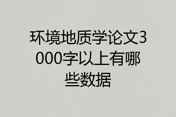环境地质学论文3000字以上有哪些数据
