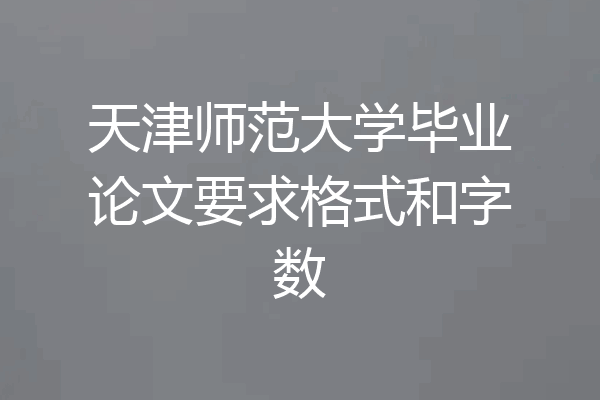 天津师范大学毕业论文要求格式和字数