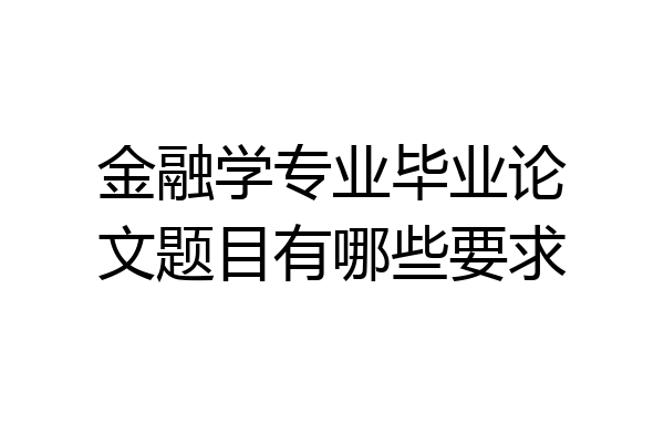 金融学专业毕业论文题目有哪些要求