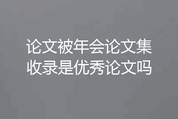 论文被年会论文集收录是优秀论文吗