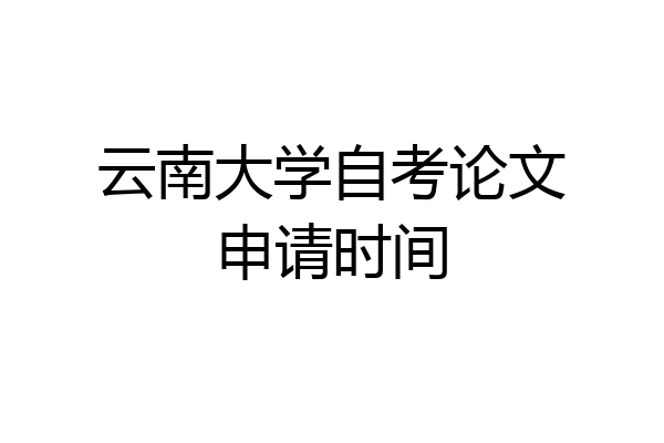 云南大学自考论文申请时间