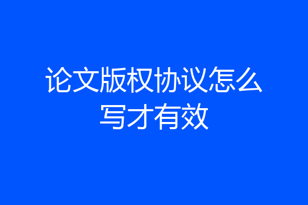 论文版权协议怎么写才有效