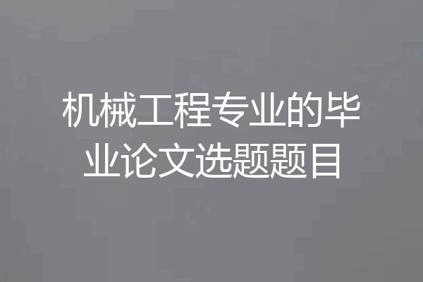 机械工程专业的毕业论文选题题目