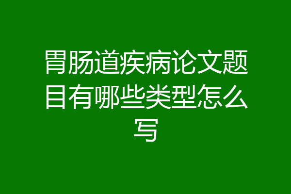 胃肠道疾病论文题目有哪些类型怎么写