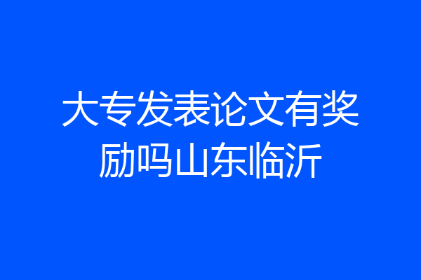 大专发表论文有奖励吗山东临沂