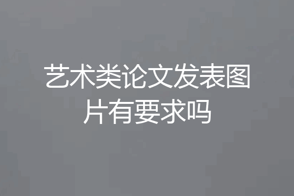 艺术类论文发表图片有要求吗