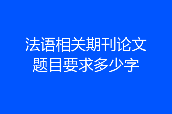 法语相关期刊论文题目要求多少字
