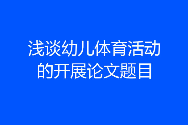 浅谈幼儿体育活动的开展论文题目