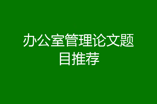 办公室管理论文题目推荐