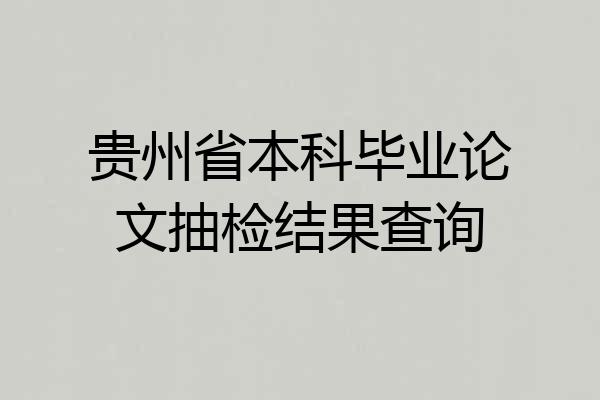 贵州省本科毕业论文抽检结果查询