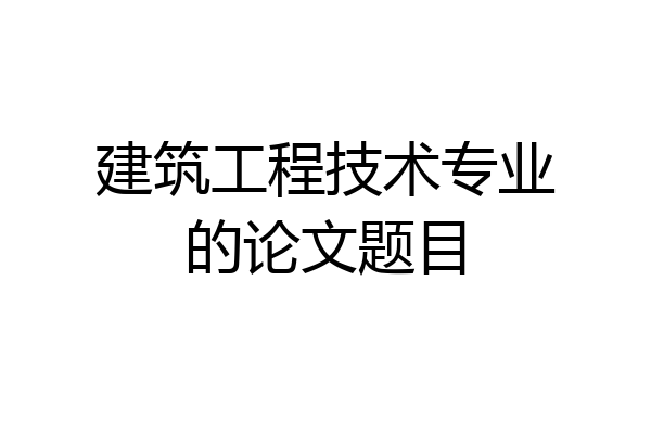 建筑工程技术专业的论文题目