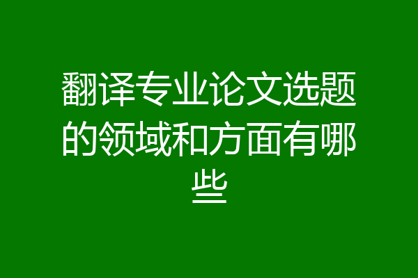 翻译专业论文选题的领域和方面有哪些