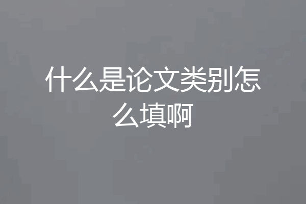 什么是论文类别怎么填啊