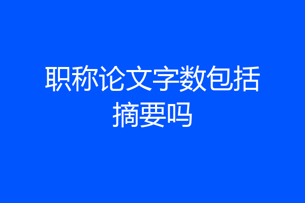 职称论文字数包括摘要吗