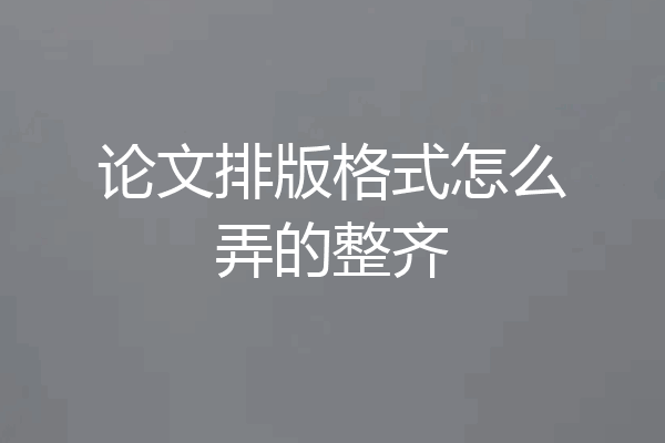 论文排版格式怎么弄的整齐