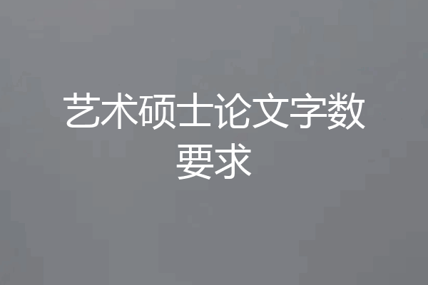 艺术硕士论文字数要求