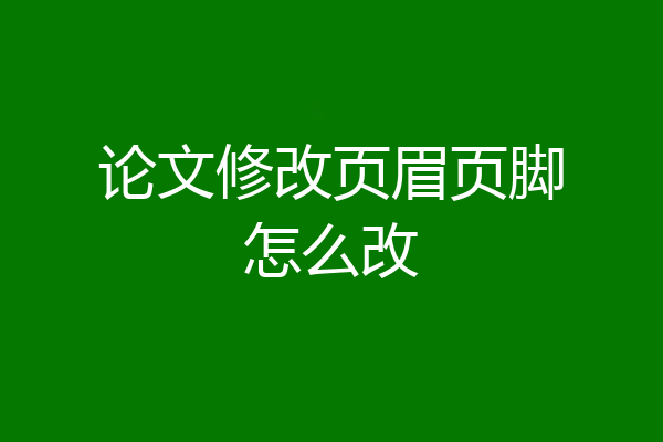 论文修改页眉页脚怎么改