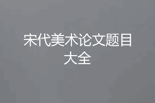 宋代美术论文题目大全