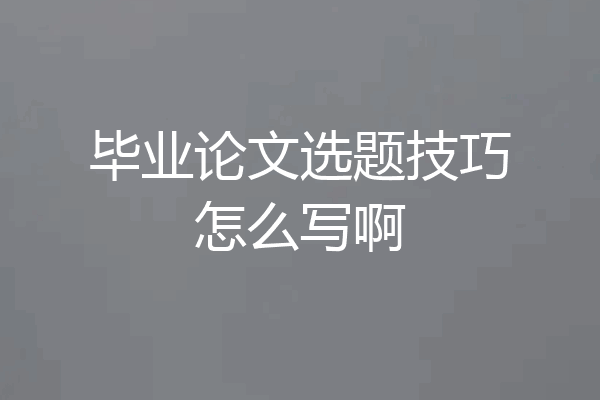 毕业论文选题技巧怎么写啊