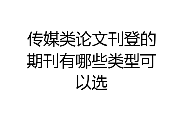 传媒类论文刊登的期刊有哪些类型可以选