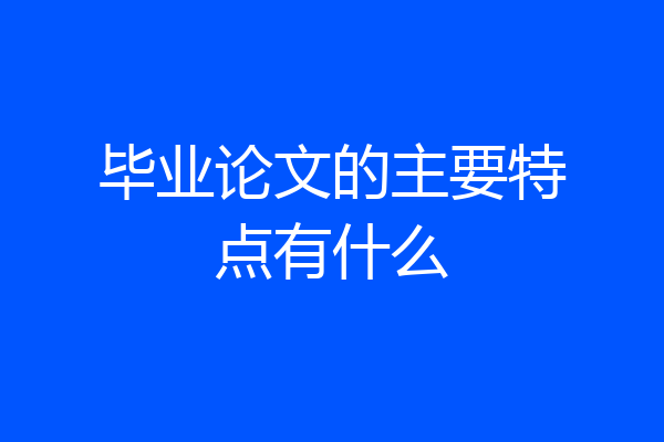 毕业论文的主要特点有什么