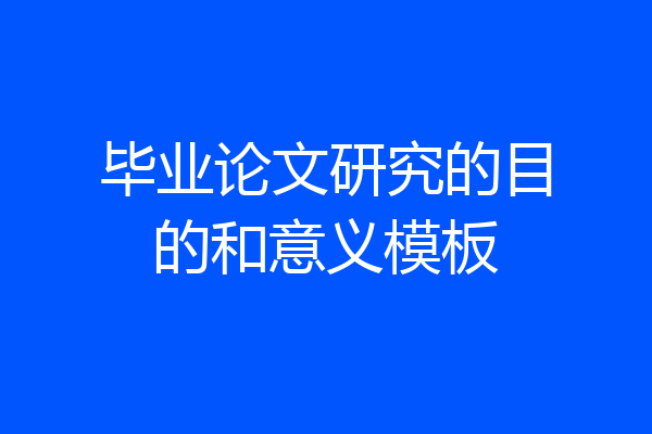 毕业论文研究的目的和意义模板