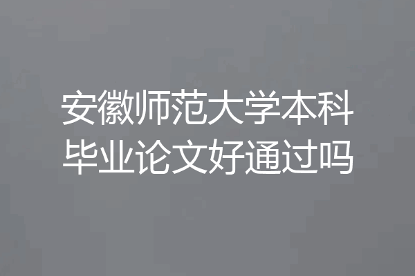 安徽师范大学本科毕业论文好通过吗