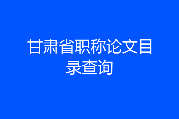 甘肃省职称论文目录查询