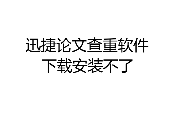 迅捷论文查重软件下载安装不了