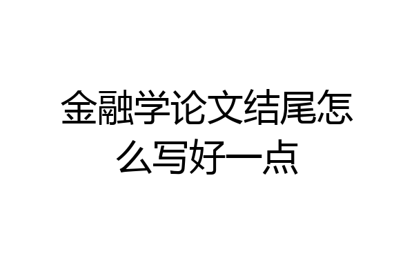 金融学论文结尾怎么写好一点