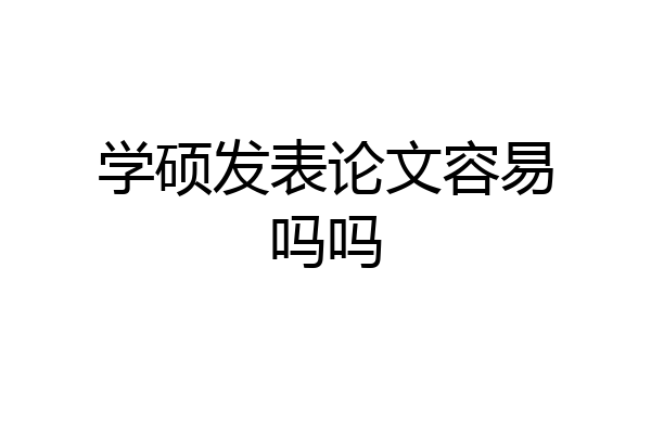学硕发表论文容易吗吗
