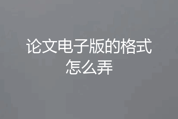 论文电子版的格式怎么弄