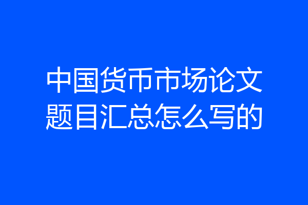 中国货币市场论文题目汇总怎么写的