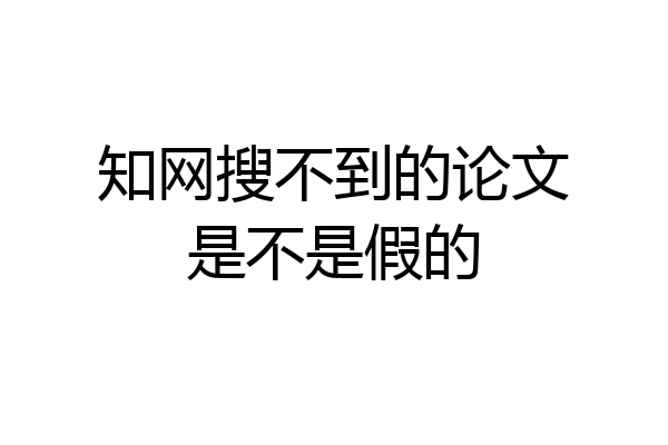 知网搜不到的论文是不是假的