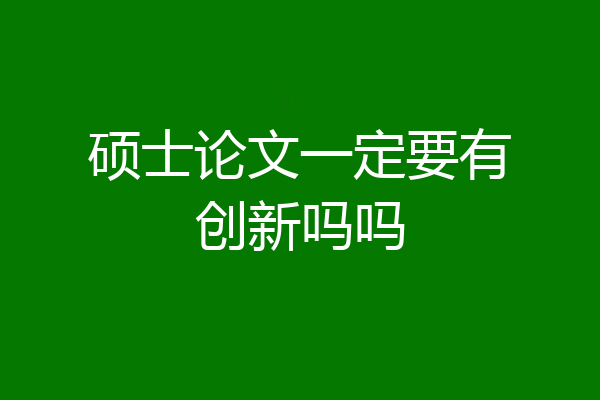 硕士论文一定要有创新吗吗