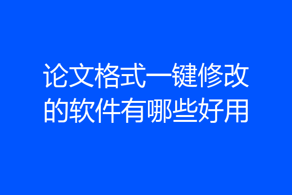 论文格式一键修改的软件有哪些好用