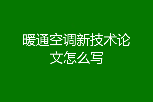 暖通空调新技术论文怎么写