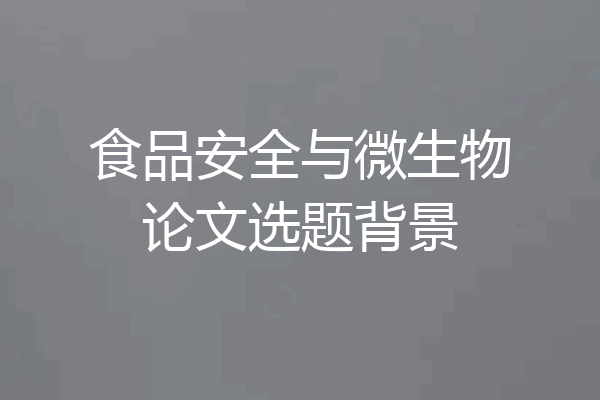 食品安全与微生物论文选题背景