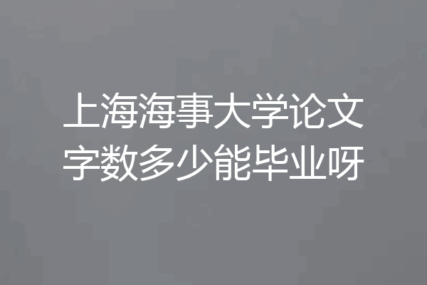 上海海事大学论文字数多少能毕业呀