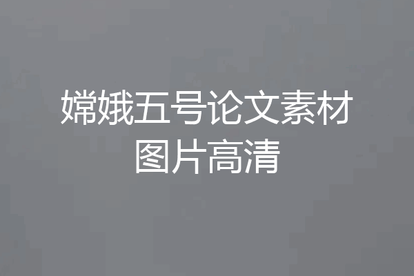 嫦娥五号论文素材图片高清