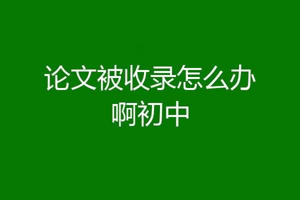 论文被收录怎么办啊初中