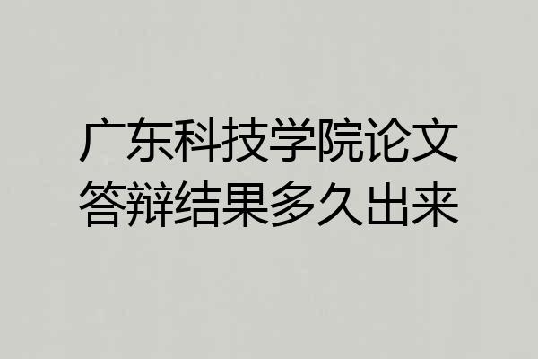 广东科技学院论文答辩结果多久出来