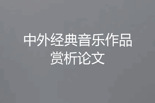 中外经典音乐作品赏析论文