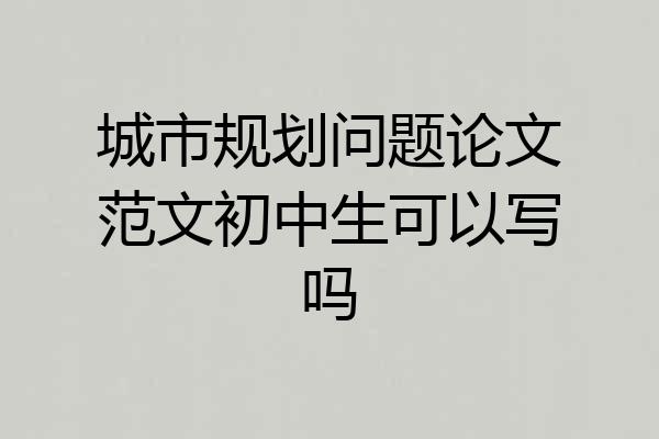 城市规划问题论文范文初中生可以写吗