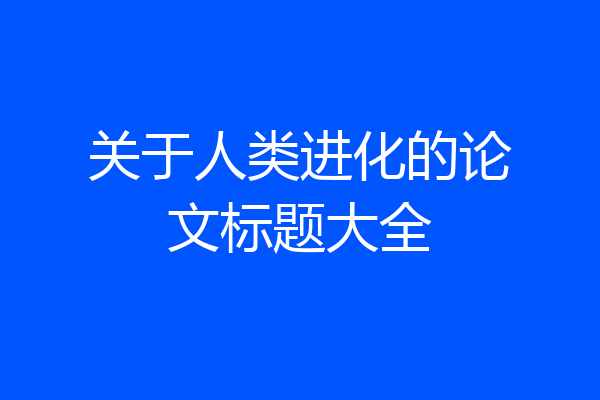 关于人类进化的论文标题大全