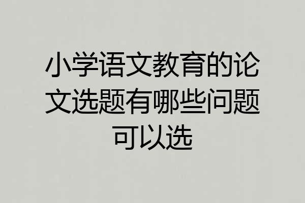 小学语文教育的论文选题有哪些问题可以选
